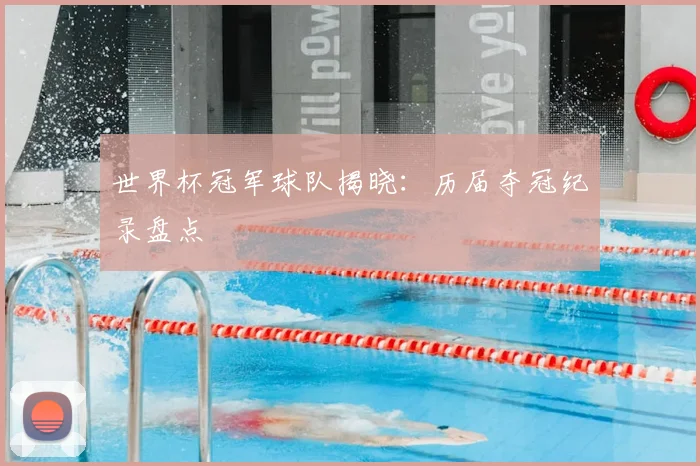 世界杯冠军球队揭晓：历届夺冠纪录盘点