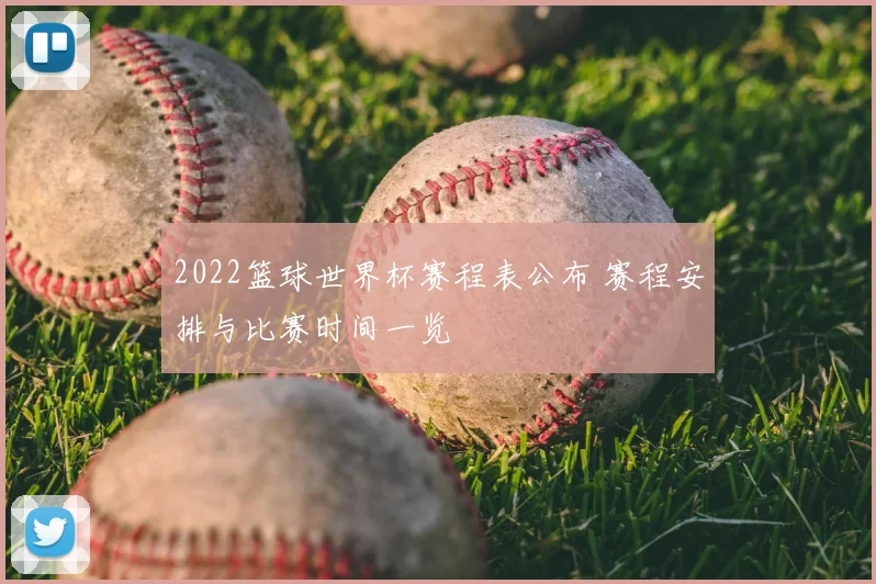 2022篮球世界杯赛程表公布 赛程安排与比赛时间一览