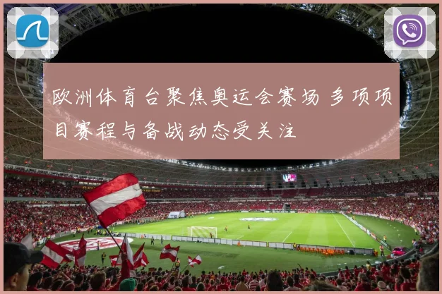 欧洲体育台聚焦奥运会赛场 多项项目赛程与备战动态受关注
