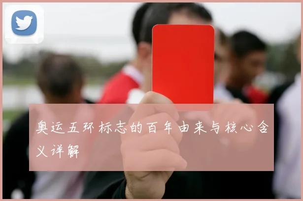 奥运五环标志的百年由来与核心含义详解