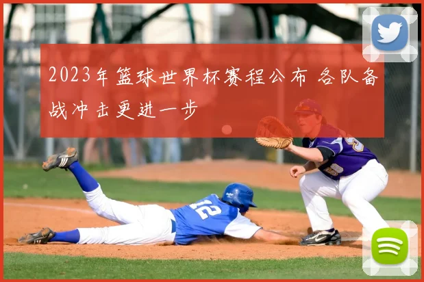 2023年篮球世界杯赛程公布 各队备战冲击更进一步