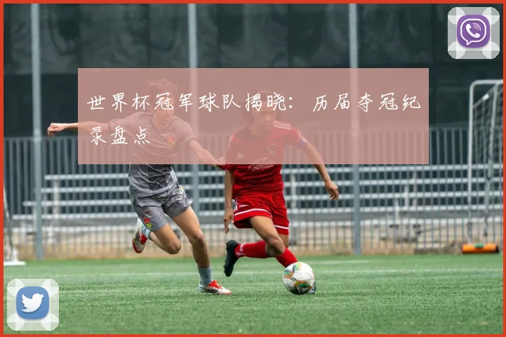 世界杯冠军球队揭晓：历届夺冠纪录盘点