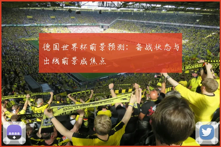 德国世界杯前景预测：备战状态与出线前景成焦点