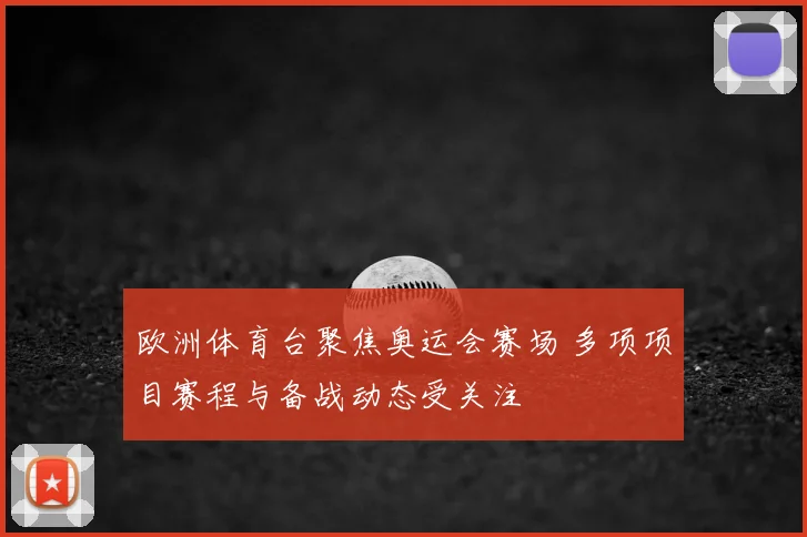 欧洲体育台聚焦奥运会赛场 多项项目赛程与备战动态受关注