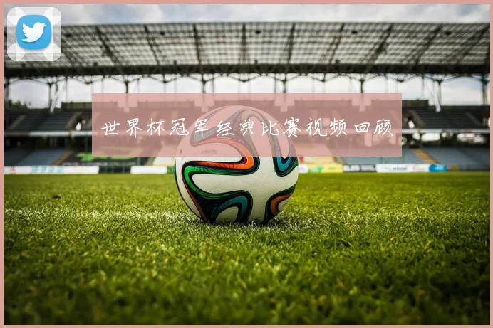 世界杯冠军经典比赛视频回顾