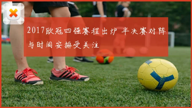2017欧冠四强赛程出炉 半决赛对阵与时间安排受关注