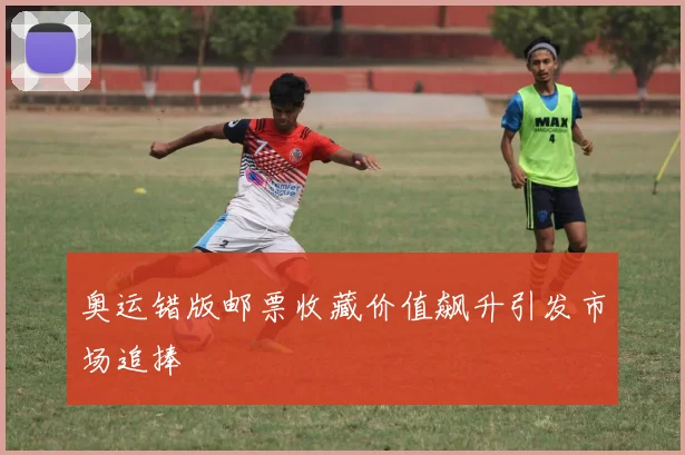 奥运错版邮票收藏价值飙升引发市场追捧